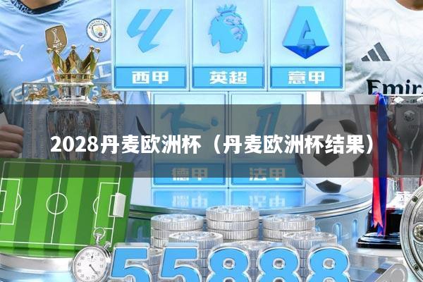 2028丹麦欧洲杯（丹麦欧洲杯结果）