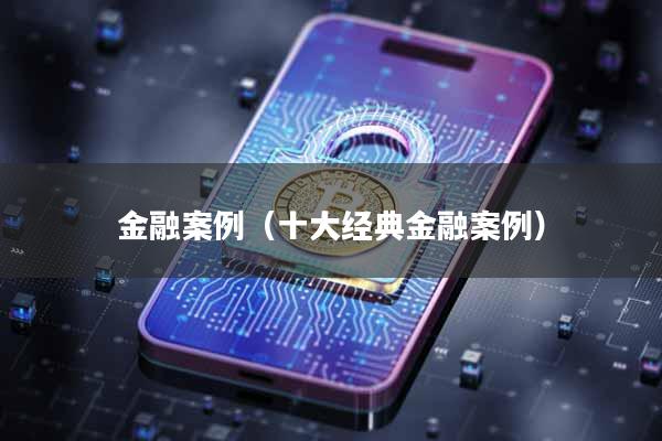 金融案例(十大经典金融案例)