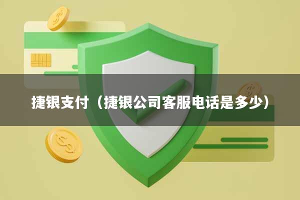 捷银支付（捷银公司客服电话是多少）