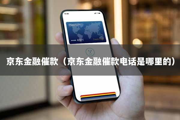 京东金融催款（京东金融催款电话是哪里的）