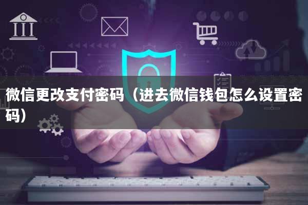 微信更改支付密码（进去微信钱包怎么设置密码）