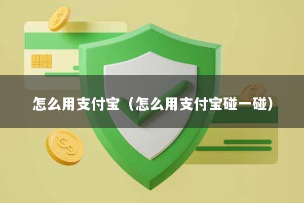 怎么用支付宝（怎么用支付宝碰一碰）