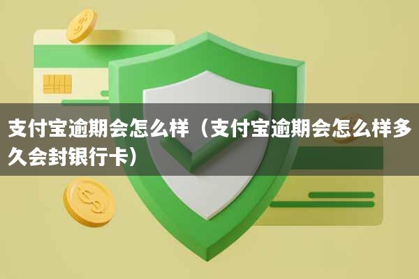 支付宝逾期会怎么样（支付宝逾期会怎么样多久会封银行卡）
