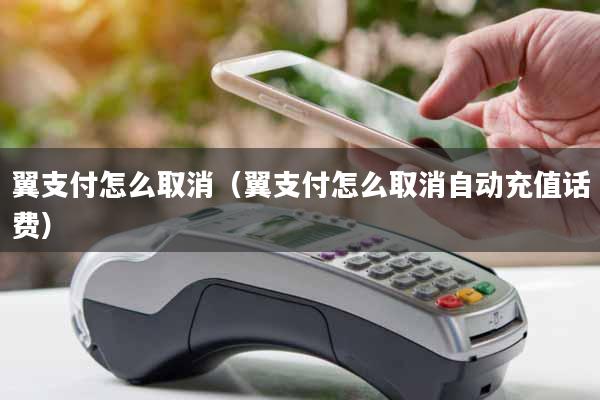 翼支付怎么取消（翼支付怎么取消自动充值话费）