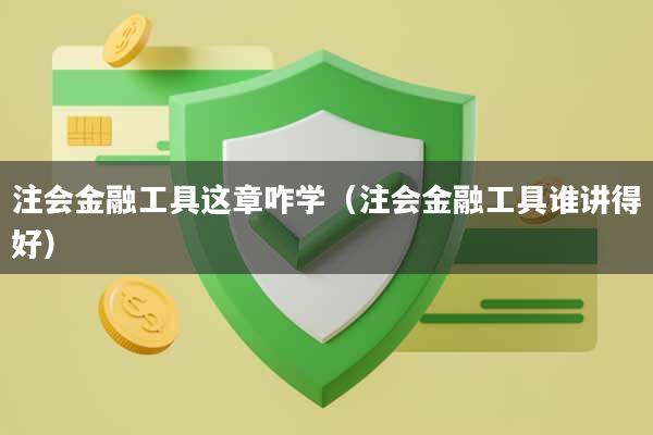 注会金融工具这章咋学（注会金融工具谁讲得好）