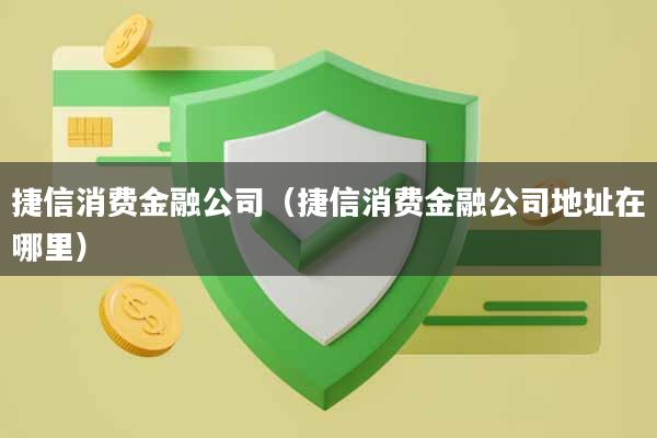 捷信消费金融公司（捷信消费金融公司地址在哪里）
