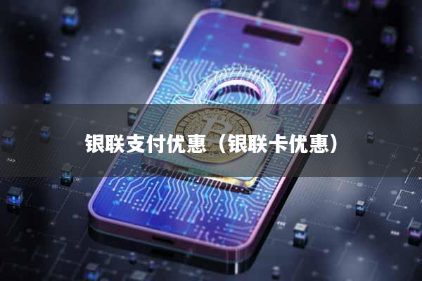 银联支付优惠（银联卡优惠）