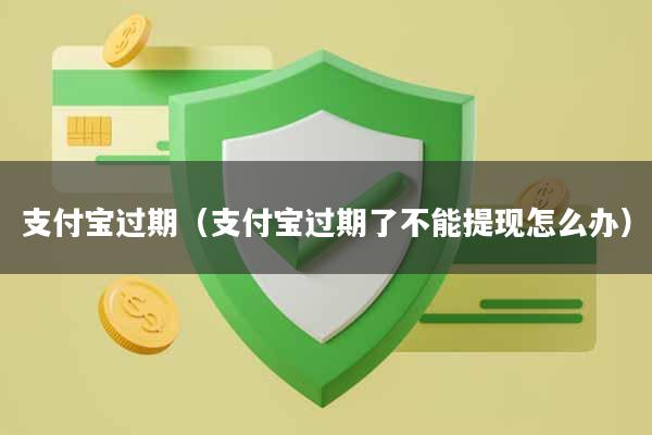 支付宝过期（支付宝过期了不能提现怎么办）
