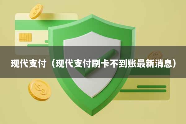 现代支付（现代支付刷卡不到账最新消息）