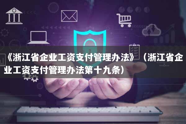 《浙江省企业工资支付管理办法》（浙江省企业工资支付管理办法第十九条）