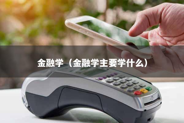 金融学（金融学主要学什么）