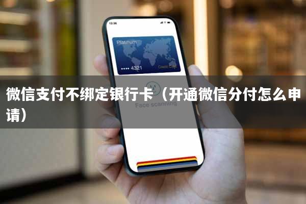 微信支付不绑定银行卡（开通微信分付怎么申请）