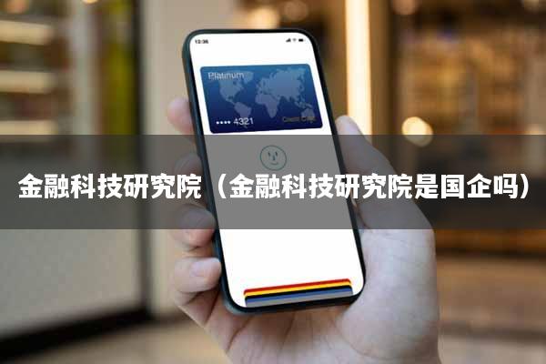 金融科技研究院（金融科技研究院是国企吗）