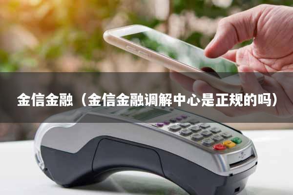 金信金融（金信金融调解中心是正规的吗）