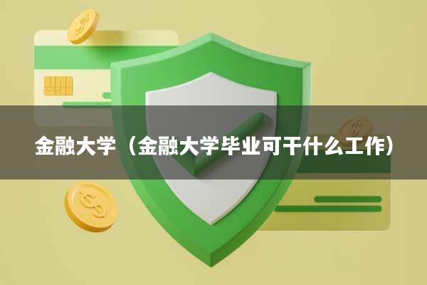 金融大学（金融大学毕业可干什么工作）