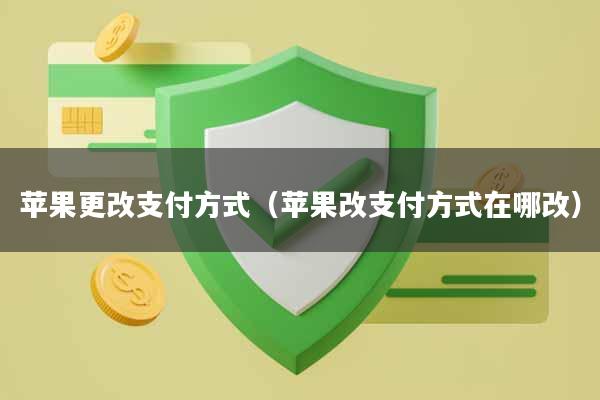 苹果更改支付方式（苹果改支付方式在哪改）